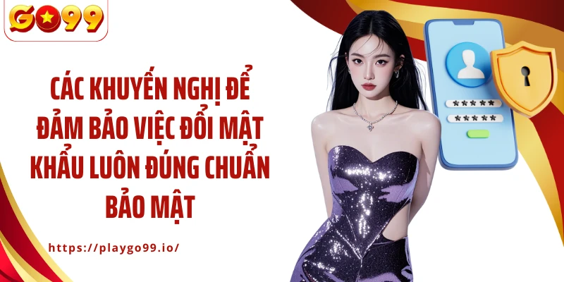 Các khuyến nghị để đảm bảo việc đổi mật khẩu luôn đúng chuẩn bảo mật