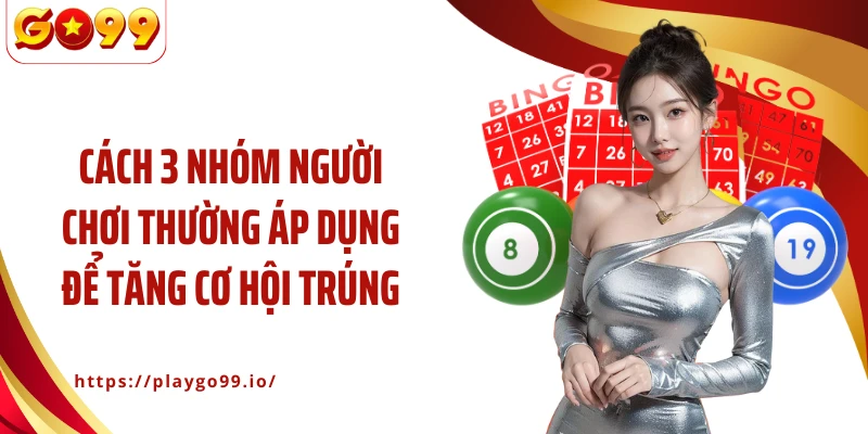 Cách 3 nhóm người chơi thường áp dụng để tăng cơ hội trúng