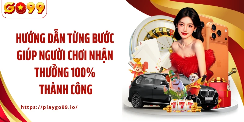 Hướng dẫn từng bước giúp người chơi nhận thưởng 100% thành công