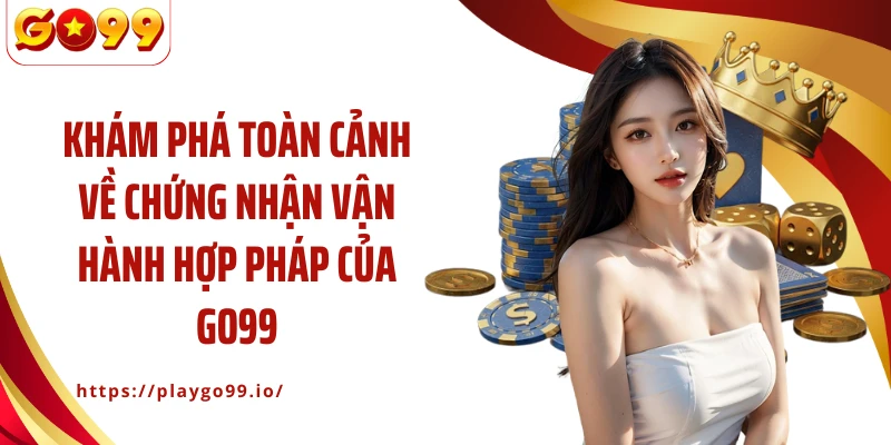Khám phá toàn cảnh về chứng nhận vận hành hợp pháp của GO99
