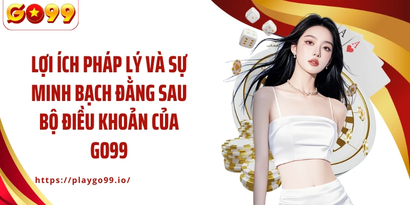 Lợi ích pháp lý và sự minh bạch đằng sau bộ điều khoản của GO99