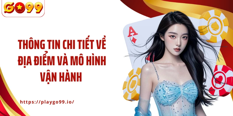 Thông tin chi tiết về địa điểm và mô hình vận hành